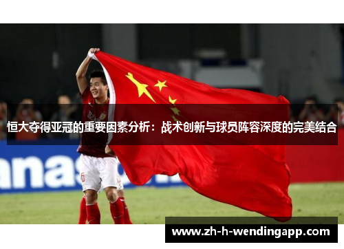 恒大夺得亚冠的重要因素分析：战术创新与球员阵容深度的完美结合