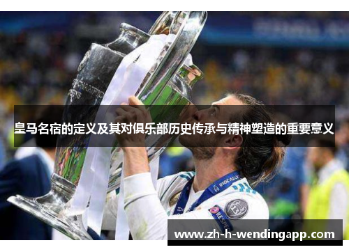 皇马名宿的定义及其对俱乐部历史传承与精神塑造的重要意义