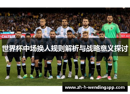 世界杯中场换人规则解析与战略意义探讨