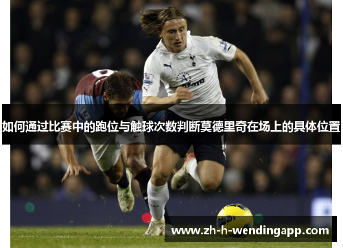 如何通过比赛中的跑位与触球次数判断莫德里奇在场上的具体位置