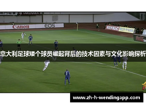 意大利足球矮个球员崛起背后的技术因素与文化影响探析