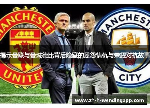 揭示曼联与曼城德比背后隐藏的恩怨情仇与荣耀对抗故事