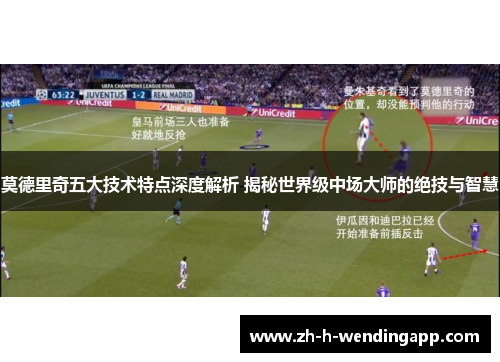 莫德里奇五大技术特点深度解析 揭秘世界级中场大师的绝技与智慧