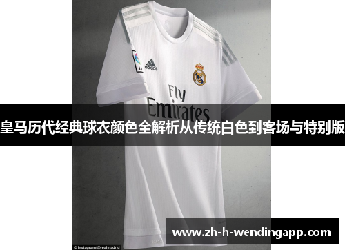 皇马历代经典球衣颜色全解析从传统白色到客场与特别版