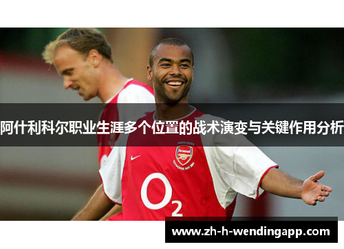 阿什利科尔职业生涯多个位置的战术演变与关键作用分析