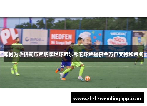 如何为萨格勒布迪纳摩足球俱乐部的球迷提供全方位支持和帮助