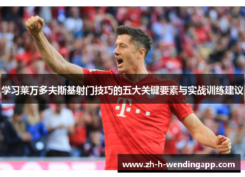 学习莱万多夫斯基射门技巧的五大关键要素与实战训练建议