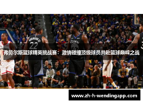 弗劳尔斯篮球精英挑战赛：激情碰撞顶级球员共赴篮球巅峰之战