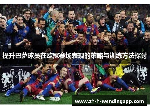 提升巴萨球员在欧冠赛场表现的策略与训练方法探讨
