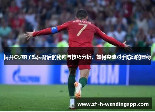 揭开C罗帽子戏法背后的秘密与技巧分析，如何突破对手防线的奥秘