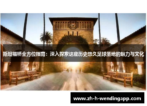 斯坦福桥全方位指南：深入探索这座历史悠久足球圣地的魅力与文化