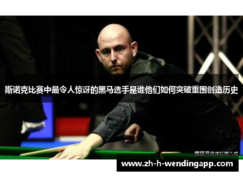 斯诺克比赛中最令人惊讶的黑马选手是谁他们如何突破重围创造历史