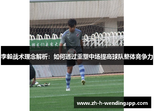 李毅战术理念解析：如何通过重塑中场提高球队整体竞争力