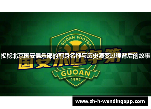 揭秘北京国安俱乐部的前身名称与历史演变过程背后的故事