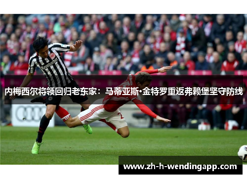 内梅西尔将领回归老东家：马蒂亚斯·金特罗重返弗赖堡坚守防线