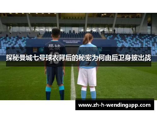 探秘曼城七号球衣背后的秘密为何由后卫身披出战