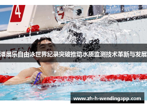 潘展乐自由泳世界纪录突破推动水质监测技术革新与发展