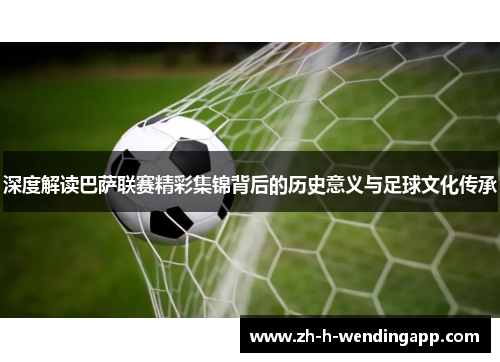 深度解读巴萨联赛精彩集锦背后的历史意义与足球文化传承