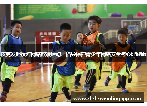 皮克发起反对网络欺凌运动，倡导保护青少年网络安全与心理健康