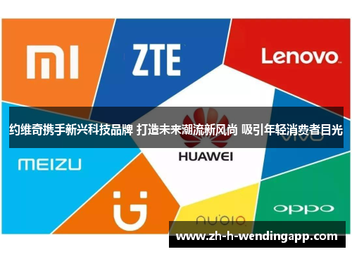 约维奇携手新兴科技品牌 打造未来潮流新风尚 吸引年轻消费者目光