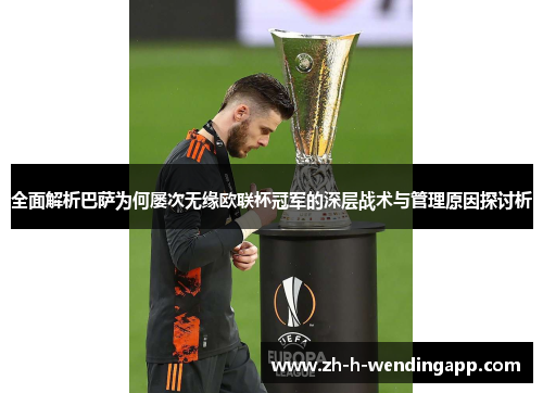 全面解析巴萨为何屡次无缘欧联杯冠军的深层战术与管理原因探讨析