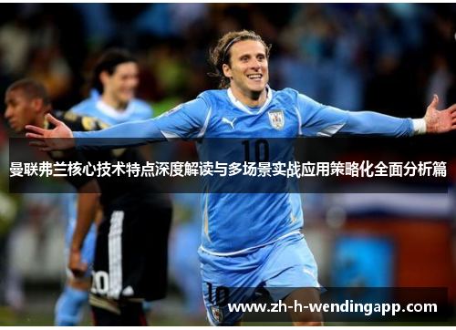 曼联弗兰核心技术特点深度解读与多场景实战应用策略化全面分析篇