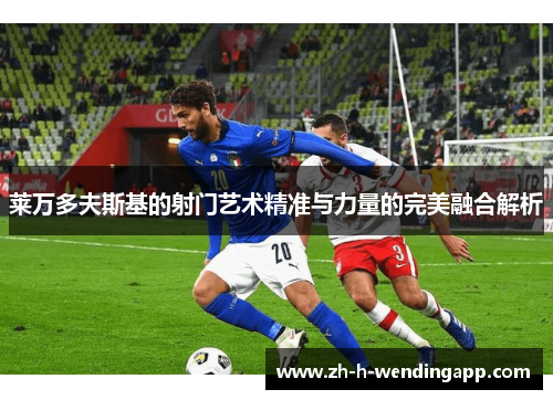 莱万多夫斯基的射门艺术精准与力量的完美融合解析