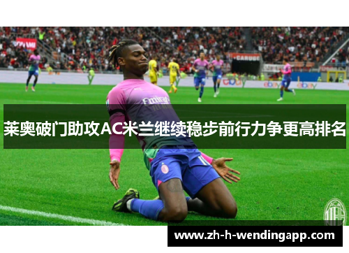莱奥破门助攻AC米兰继续稳步前行力争更高排名