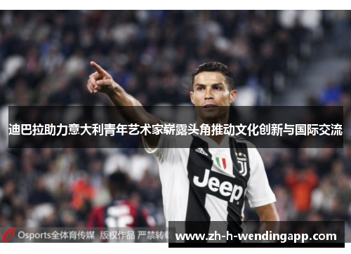 迪巴拉助力意大利青年艺术家崭露头角推动文化创新与国际交流