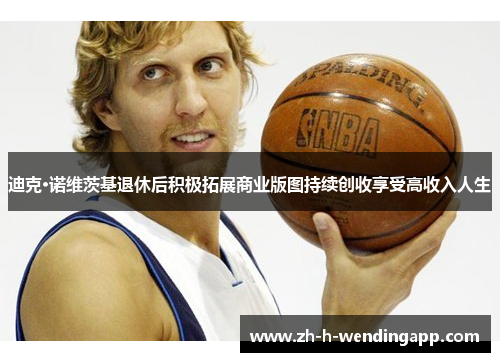 迪克·诺维茨基退休后积极拓展商业版图持续创收享受高收入人生