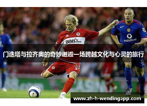 门迭塔与拉齐奥的奇妙邂逅一场跨越文化与心灵的旅行