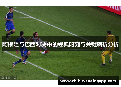 阿根廷与巴西对决中的经典时刻与关键转折分析