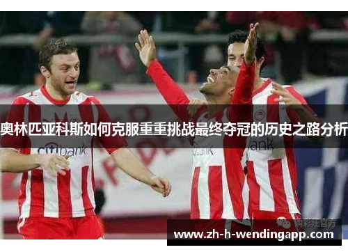 奥林匹亚科斯如何克服重重挑战最终夺冠的历史之路分析