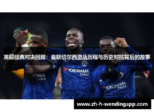 英超经典对决回顾：曼联切尔西激战历程与历史对抗背后的故事